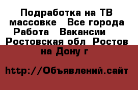 Подработка на ТВ-массовке - Все города Работа » Вакансии   . Ростовская обл.,Ростов-на-Дону г.